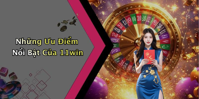 Những Ưu Điểm Nổi Bật Của 11win