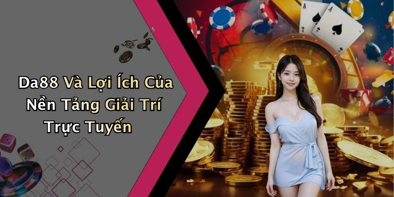 Da88 Và Lợi Ích Của Nền Tảng Giải Trí Trực Tuyến