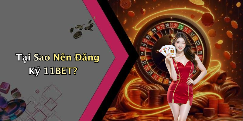 Tại Sao Nên Đăng Ký 11BET?