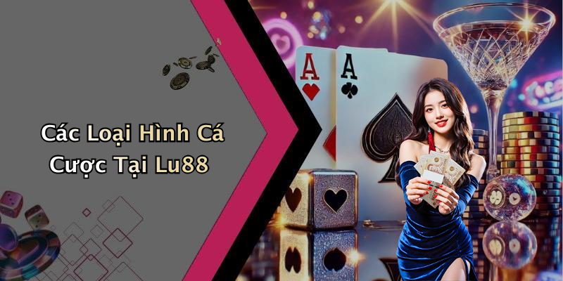 Các Loại Hình Cá Cược Tại Lu88