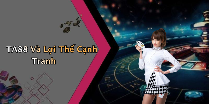 TA88 Và Lợi Thế Cạnh Tranh