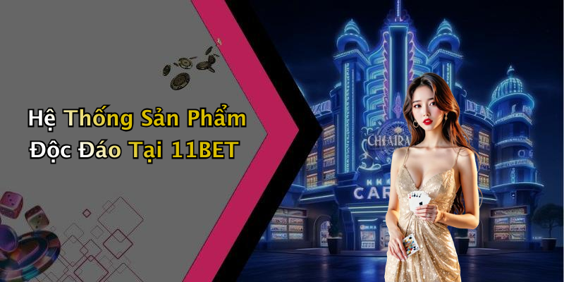 Hệ Thống Sản Phẩm Độc Đáo Tại 11BET