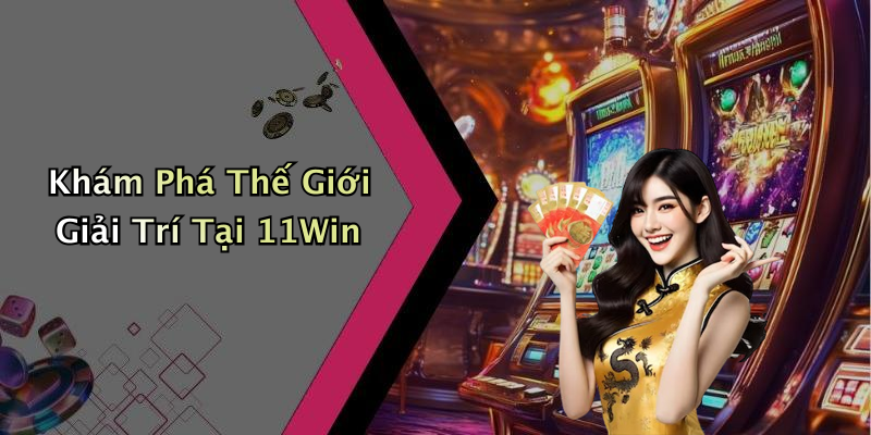 Khám Phá Thế Giới Giải Trí Tại 11Win