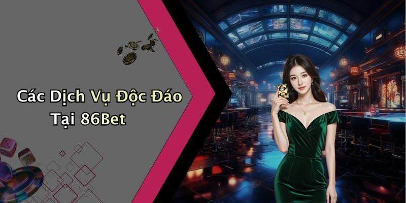 Các Dịch Vụ Độc Đáo Tại 86Bet
