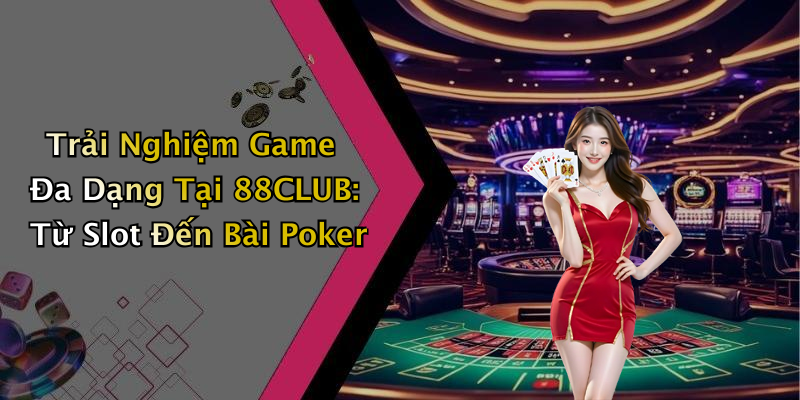 Trải Nghiệm Game Đa Dạng Tại 88CLUB: Từ Slot Đến Bài Poker