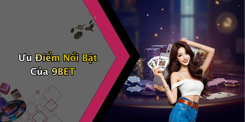 Ưu Điểm Nổi Bật Của 9BET