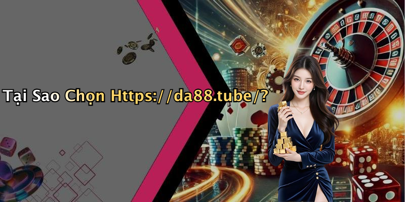 Tại Sao Chọn Https://da88.tube/?