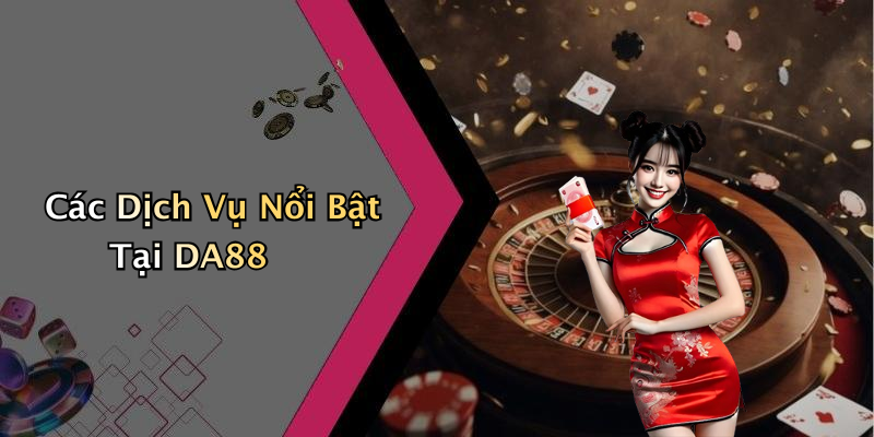 Các Dịch Vụ Nổi Bật Tại DA88