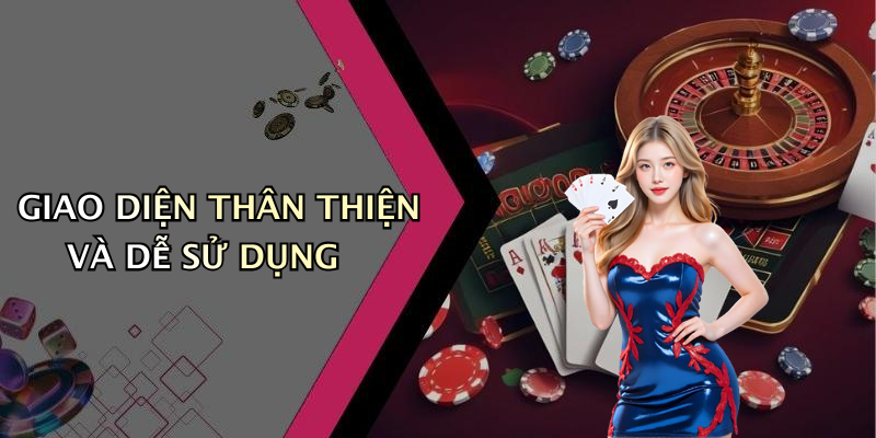 GIAO DIỆN THÂN THIỆN VÀ DỄ SỬ DỤNG