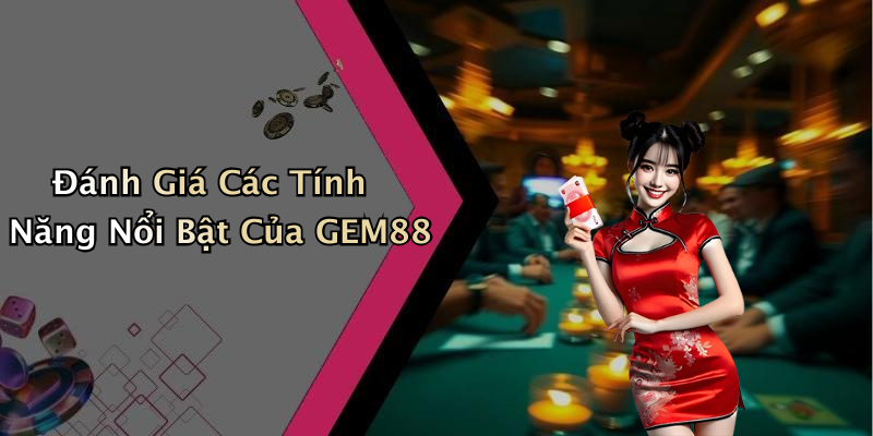 Đánh Giá Các Tính Năng Nổi Bật Của GEM88