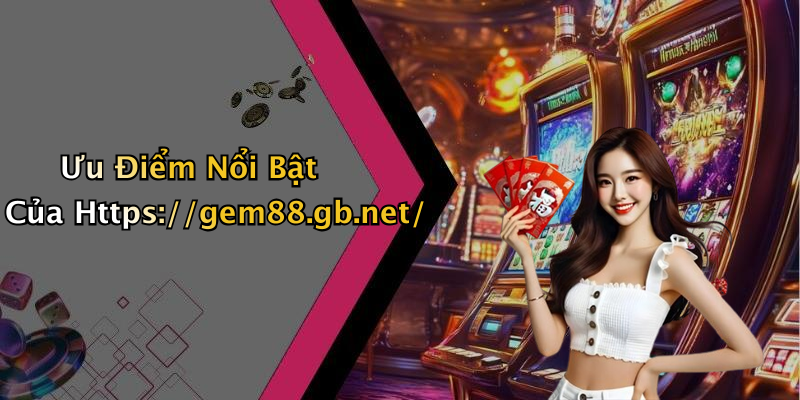 Ưu Điểm Nổi Bật Của Https://gem88.gb.net/
