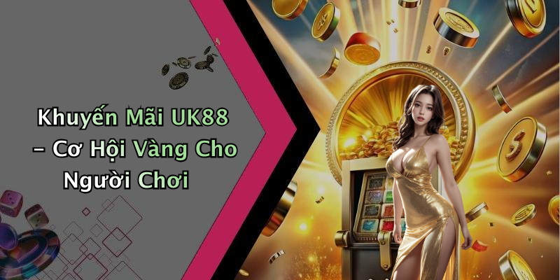 Khuyến Mãi UK88 - Cơ Hội Vàng Cho Người Chơi