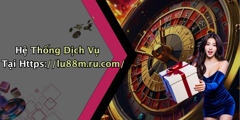 Hệ Thống Dịch Vụ Tại Https://lu88m.ru.com/