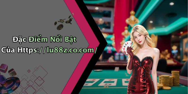 Đặc Điểm Nổi Bật Của Https://lu88z.co.com/