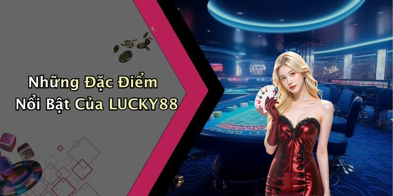 Những Đặc Điểm Nổi Bật Của LUCKY88