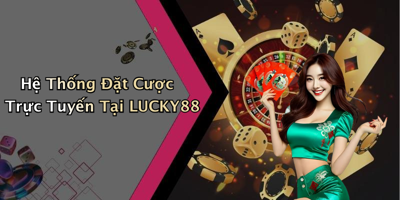 Hệ Thống Đặt Cược Trực Tuyến Tại LUCKY88