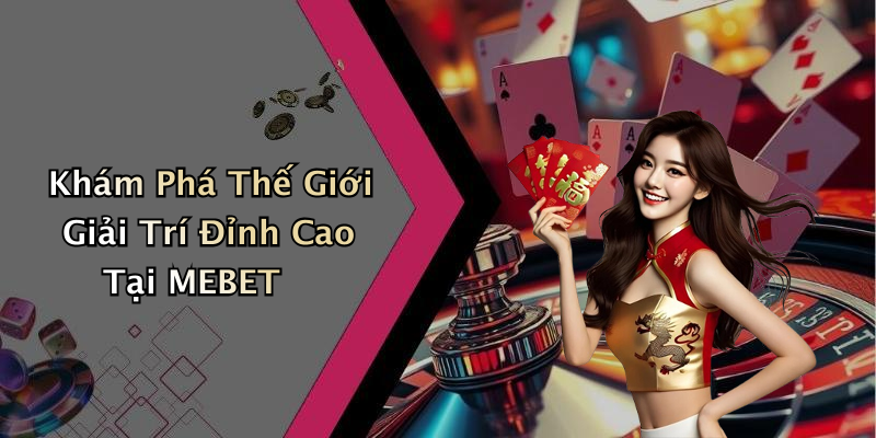 Khám Phá Thế Giới Giải Trí Đỉnh Cao Tại MEBET