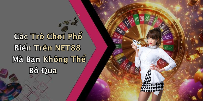 Các Trò Chơi Phổ Biến Trên NET88 Mà Bạn Không Thể Bỏ Qua
