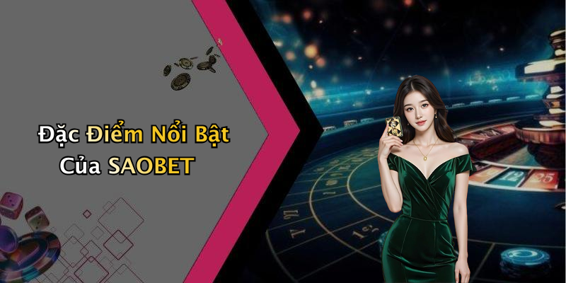 Đặc Điểm Nổi Bật Của SAOBET