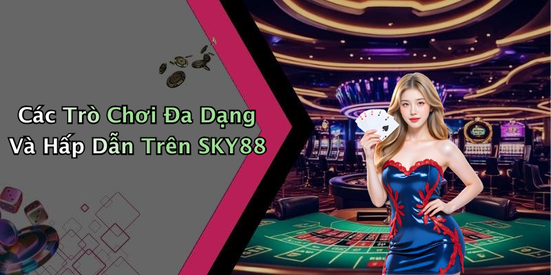 Các Trò Chơi Đa Dạng Và Hấp Dẫn Trên SKY88