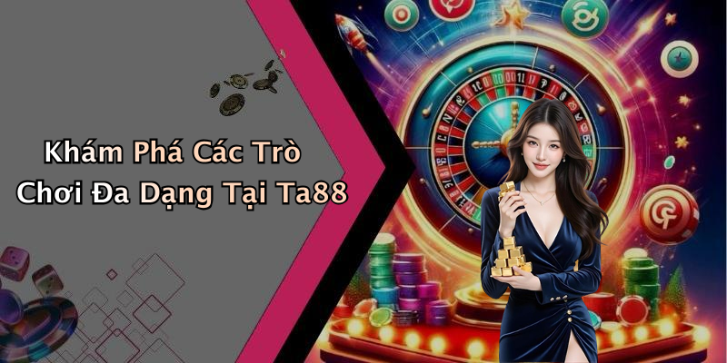 Khám Phá Các Trò Chơi Đa Dạng Tại Ta88