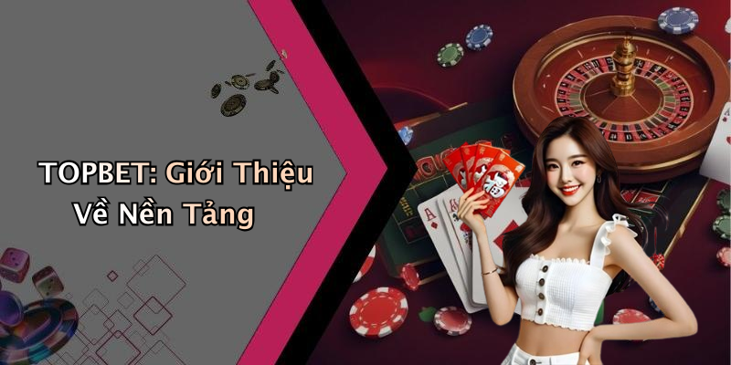TOPBET: Giới Thiệu Về Nền Tảng