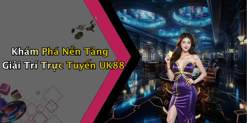 Khám Phá Nền Tảng Giải Trí Trực Tuyến UK88