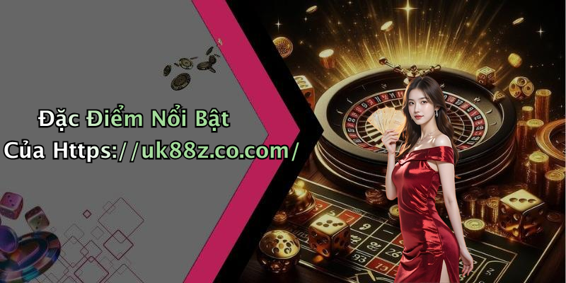 Đặc Điểm Nổi Bật Của Https://uk88z.co.com/