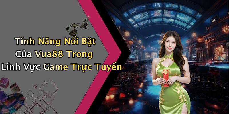 Tính Năng Nổi Bật Của Vua88 Trong Lĩnh Vực Game Trực Tuyến