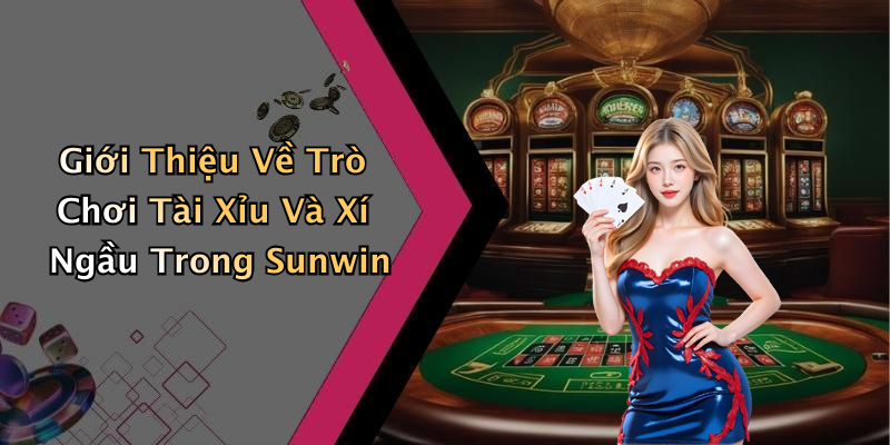 Giới Thiệu Về Trò Chơi Tài Xỉu Và Xí Ngầu Trong Sunwin