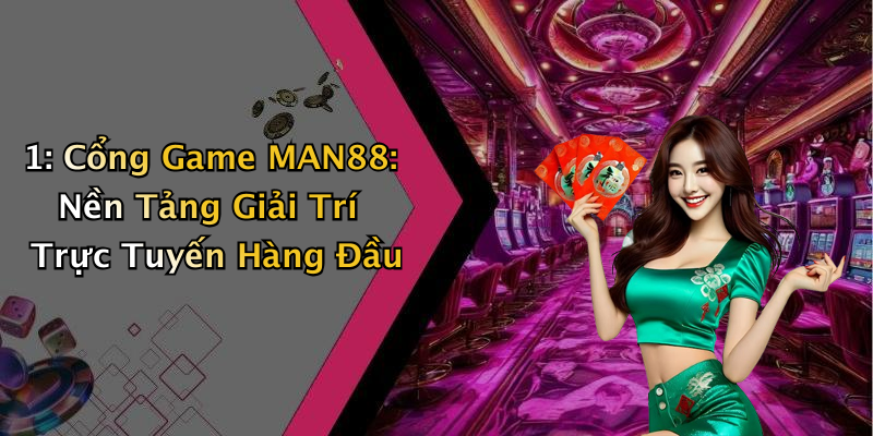 1: Cổng Game MAN88: Nền Tảng Giải Trí Trực Tuyến Hàng Đầu