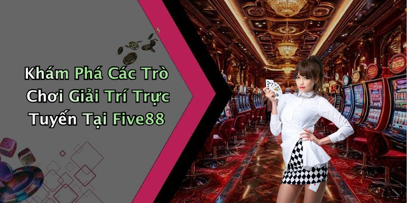 Khám Phá Các Trò Chơi Giải Trí Trực Tuyến Tại Five88