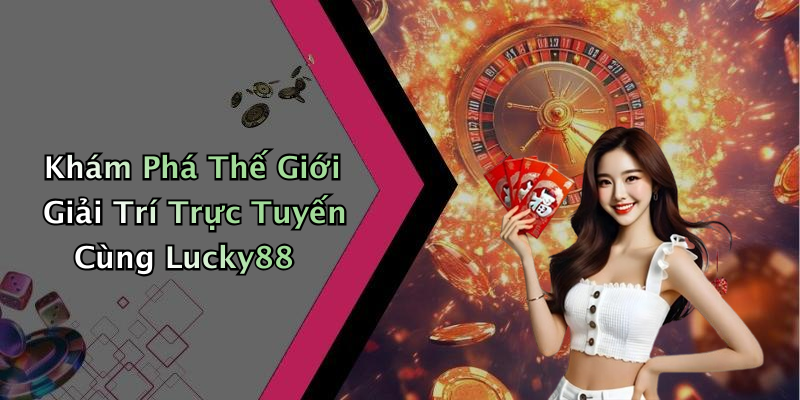 Khám Phá Thế Giới Giải Trí Trực Tuyến Cùng Lucky88
