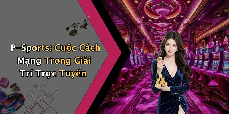 P-Sports: Cuộc Cách Mạng Trong Giải Trí Trực Tuyến