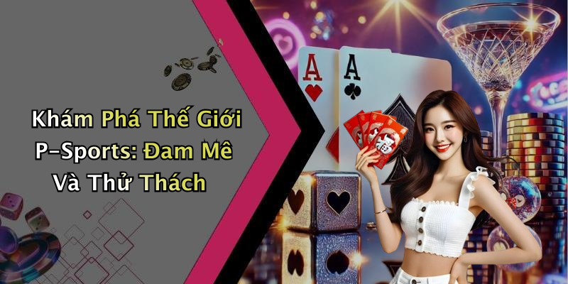 Khám Phá Thế Giới P-Sports: Đam Mê Và Thử Thách