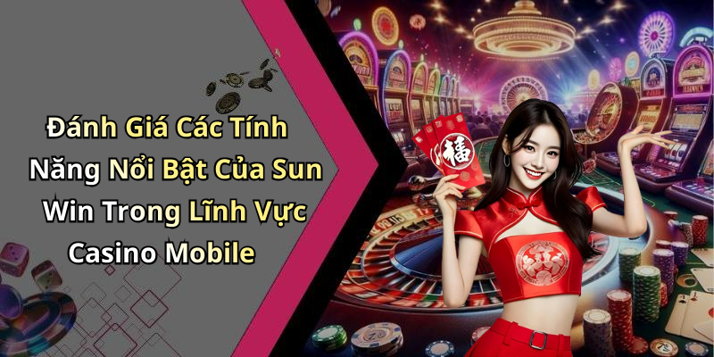 Đánh Giá Các Tính Năng Nổi Bật Của Sun Win Trong Lĩnh Vực Casino Mobile