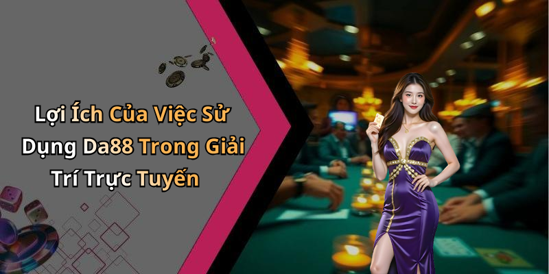 Lợi Ích Của Việc Sử Dụng Da88 Trong Giải Trí Trực Tuyến