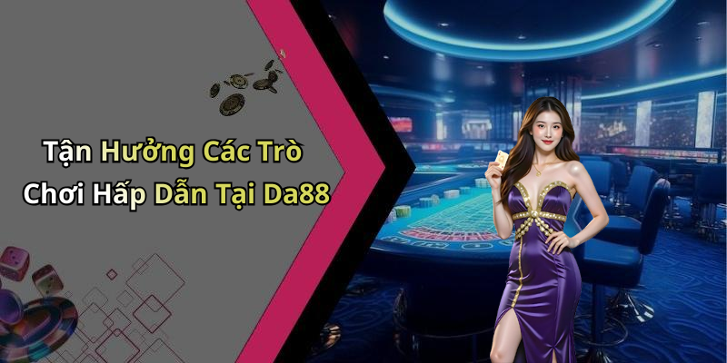 Tận Hưởng Các Trò Chơi Hấp Dẫn Tại Da88