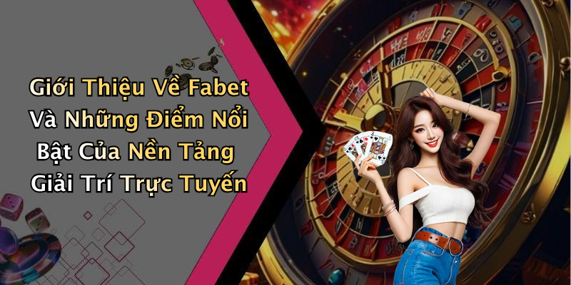 Giới Thiệu Về Fabet Và Những Điểm Nổi Bật Của Nền Tảng Giải Trí Trực Tuyến