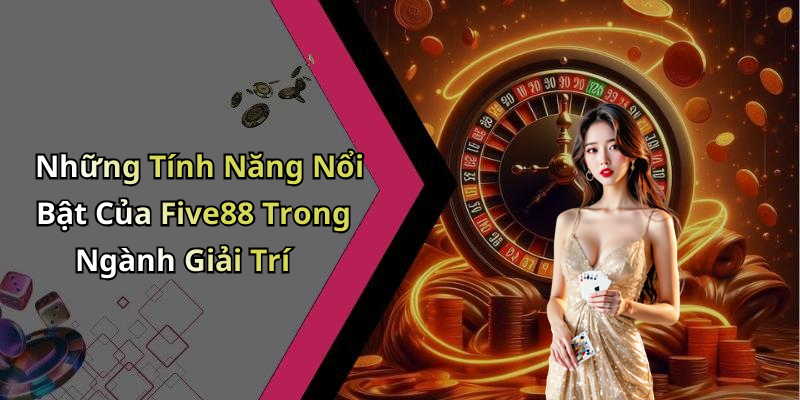 Những Tính Năng Nổi Bật Của Five88 Trong Ngành Giải Trí