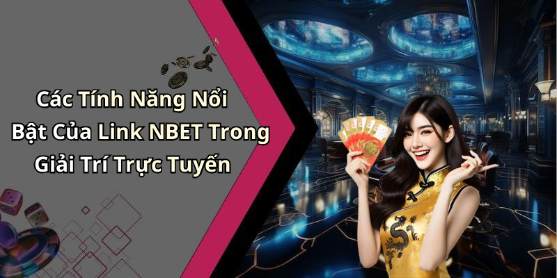 Các Tính Năng Nổi Bật Của Link NBET Trong Giải Trí Trực Tuyến