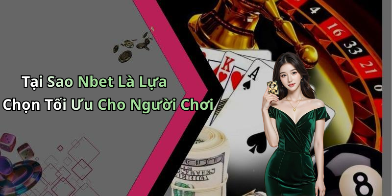 Tại Sao Nbet Là Lựa Chọn Tối Ưu Cho Người Chơi