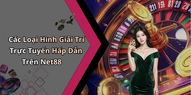 Các Loại Hình Giải Trí Trực Tuyến Hấp Dẫn Trên Net88