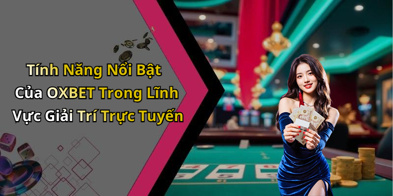 Tính Năng Nổi Bật Của OXBET Trong Lĩnh Vực Giải Trí Trực Tuyến