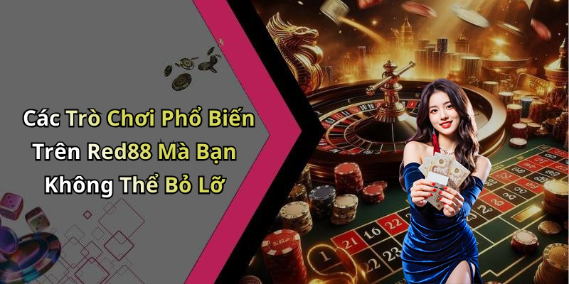 Các Trò Chơi Phổ Biến Trên Red88 Mà Bạn Không Thể Bỏ Lỡ