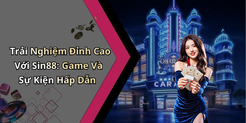 Trải Nghiệm Đỉnh Cao Với Sin88: Game Và Sự Kiện Hấp Dẫn