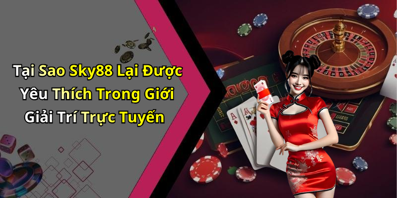 Tại Sao Sky88 Lại Được Yêu Thích Trong Giới Giải Trí Trực Tuyến