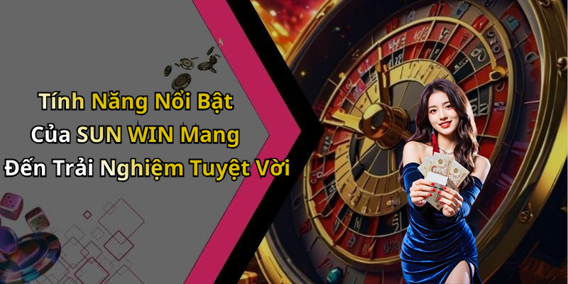 Tính Năng Nổi Bật Của SUN WIN Mang Đến Trải Nghiệm Tuyệt Vời