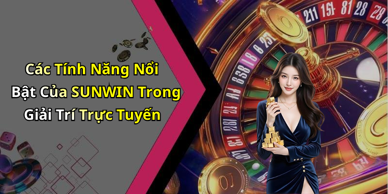 Các Tính Năng Nổi Bật Của SUNWIN Trong Giải Trí Trực Tuyến