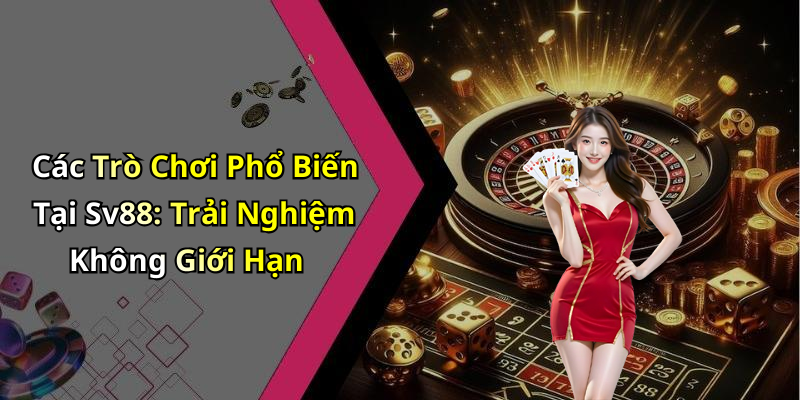 Các Trò Chơi Phổ Biến Tại Sv88: Trải Nghiệm Không Giới Hạn